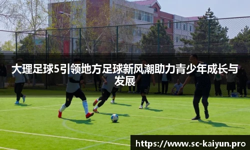 大理足球5引领地方足球新风潮助力青少年成长与发展